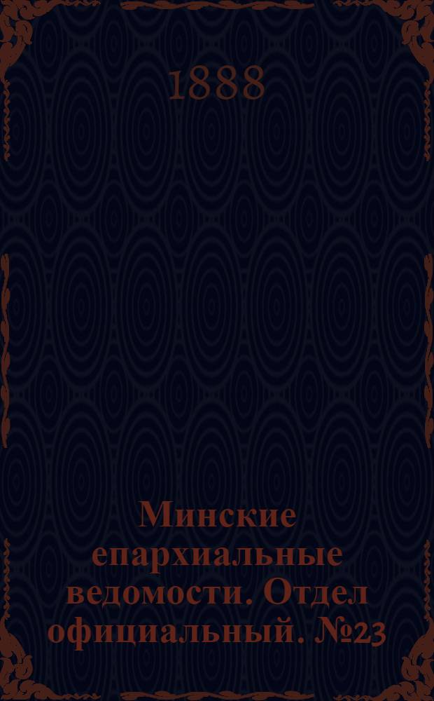 Минские епархиальные ведомости. Отдел официальный. № 23 (1 декабря 1888 г.)
