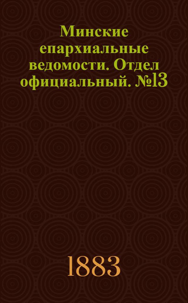 Минские епархиальные ведомости. Отдел официальный. № 13 (1 июля 1883 г.)