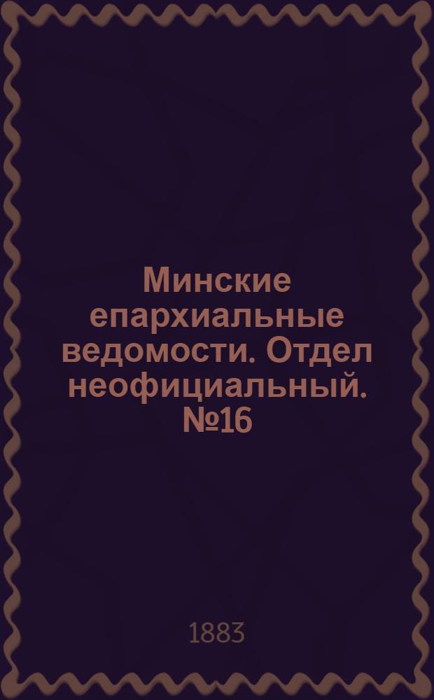 Минские епархиальные ведомости. Отдел неофициальный. № 16 (15 августа 1883 г.)