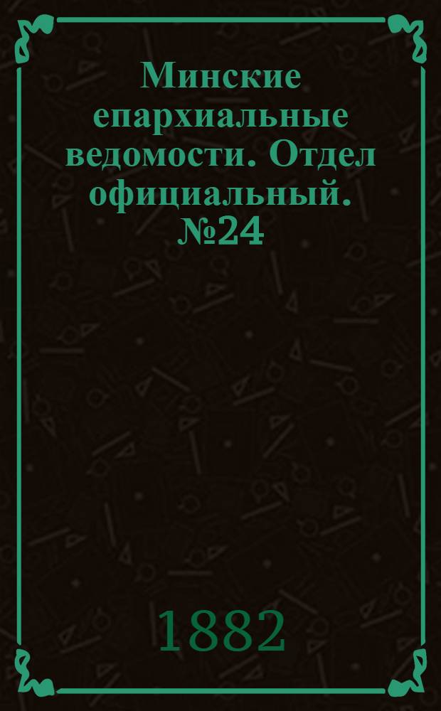 Минские епархиальные ведомости. Отдел официальный. № 24 (15 декабря 1882 г.)