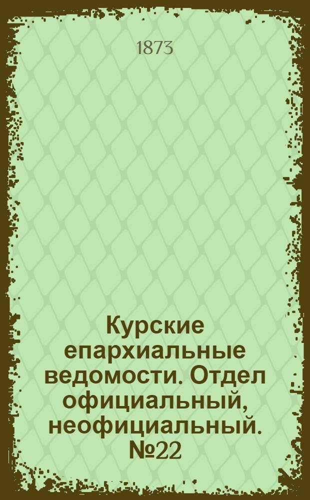 Курские епархиальные ведомости. Отдел официальный, неофициальный. № 22 (15 ноября 1873 г.)