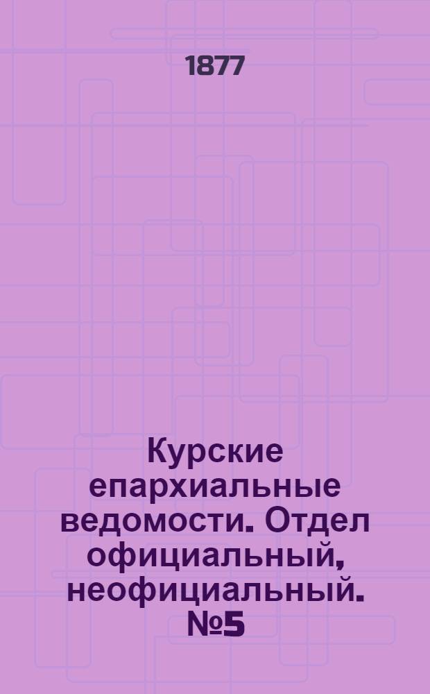 Курские епархиальные ведомости. Отдел официальный, неофициальный. № 5 (1 - 15 марта 1877 г.)