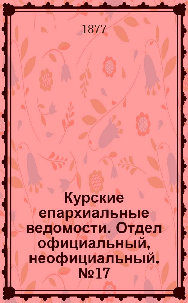 Курские епархиальные ведомости. Отдел официальный, неофициальный. № 17 (1 - 15 сентября 1877 г.)
