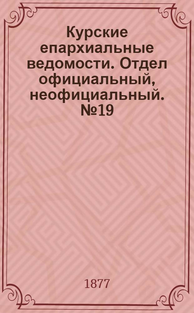 Курские епархиальные ведомости. Отдел официальный, неофициальный. № 19 (1 - 15 октября 1877 г.)