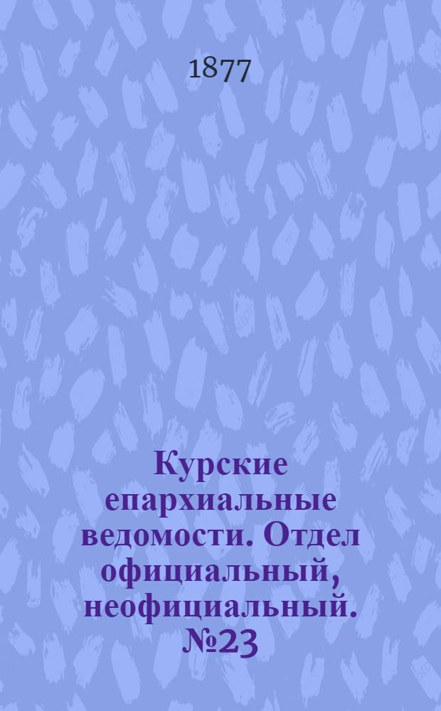 Курские епархиальные ведомости. Отдел официальный, неофициальный. № 23 (1 - 15 декабря 1877 г.)