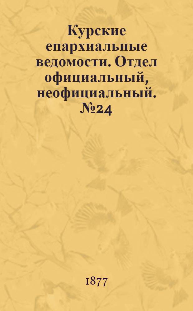 Курские епархиальные ведомости. Отдел официальный, неофициальный. № 24 (15 - 31 декабря 1877 г.)