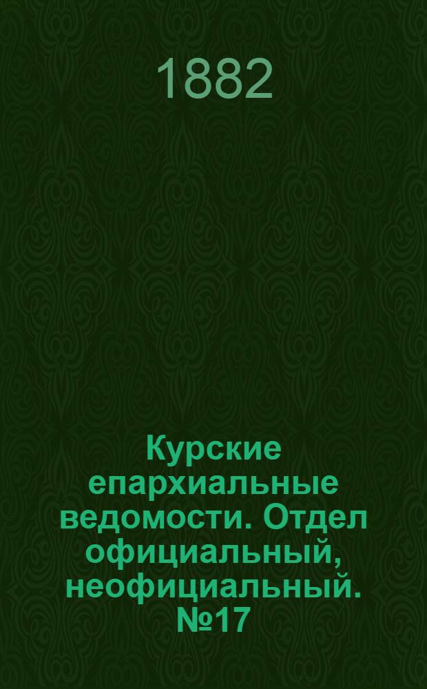 Курские епархиальные ведомости. Отдел официальный, неофициальный. № 17 (1 - 15 сентября 1882 г.)