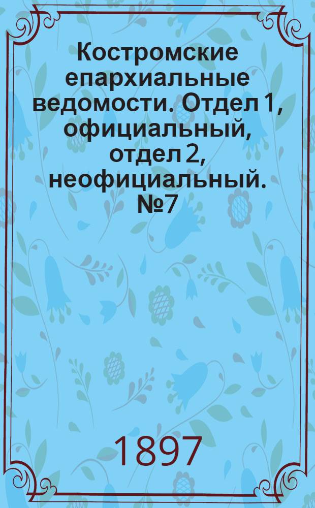 Костромские епархиальные ведомости. Отдел 1, официальный, отдел 2, неофициальный. № 7 (1 апреля 1897 г.)