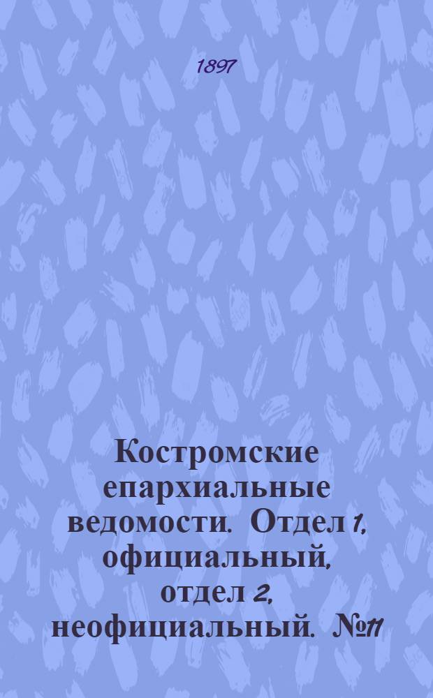 Костромские епархиальные ведомости. Отдел 1, официальный, отдел 2, неофициальный. № 11 (1 июня 1897 г.)
