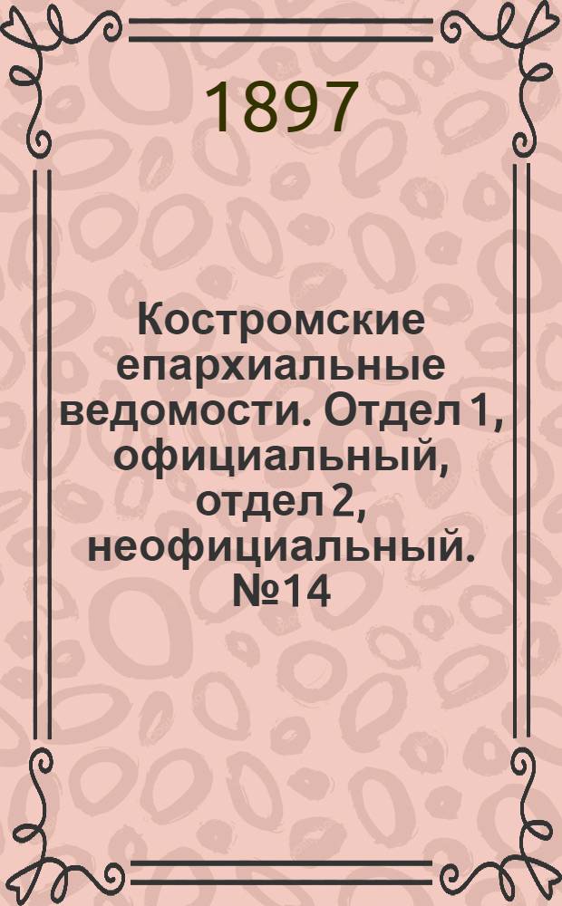 Костромские епархиальные ведомости. Отдел 1, официальный, отдел 2, неофициальный. № 14 (15 июля 1897 г.)