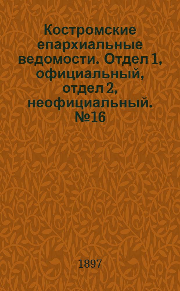 Костромские епархиальные ведомости. Отдел 1, официальный, отдел 2, неофициальный. № 16 (15 августа 1897 г.)