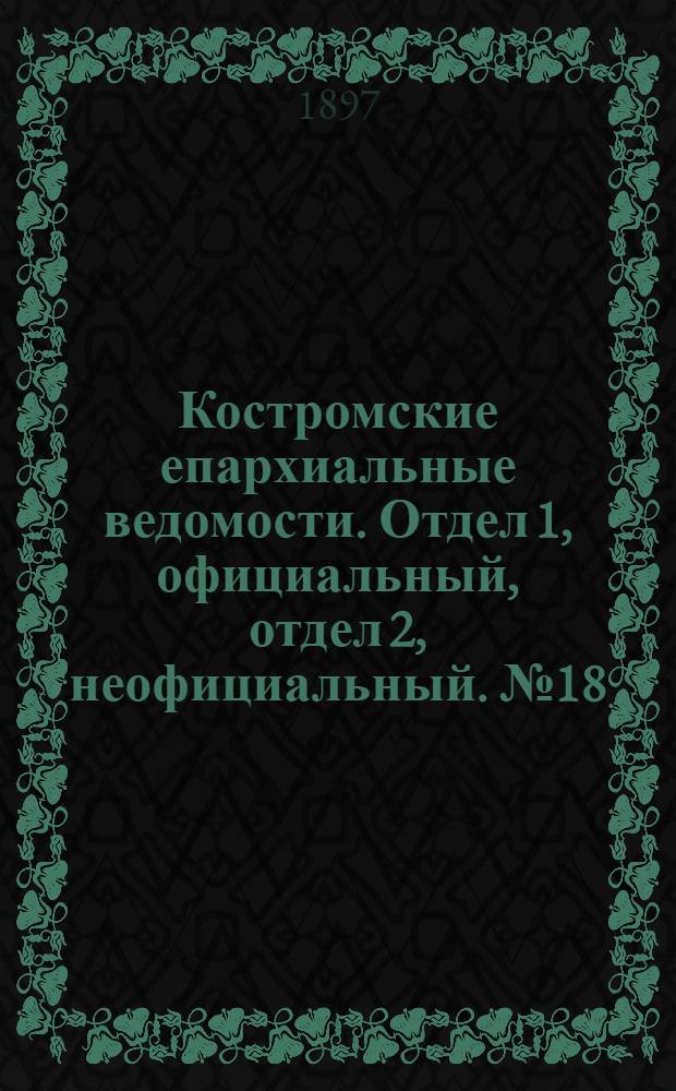 Костромские епархиальные ведомости. Отдел 1, официальный, отдел 2, неофициальный. № 18 (15 сентября 1897 г.)