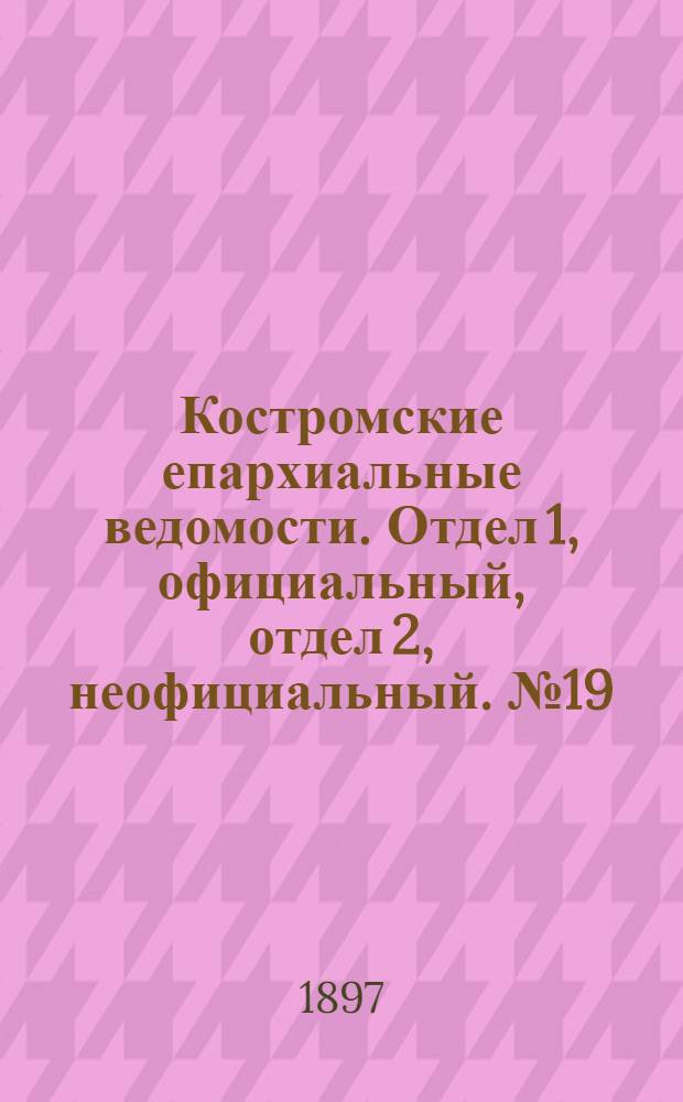 Костромские епархиальные ведомости. Отдел 1, официальный, отдел 2, неофициальный. № 19 (1 октября 1897 г.)