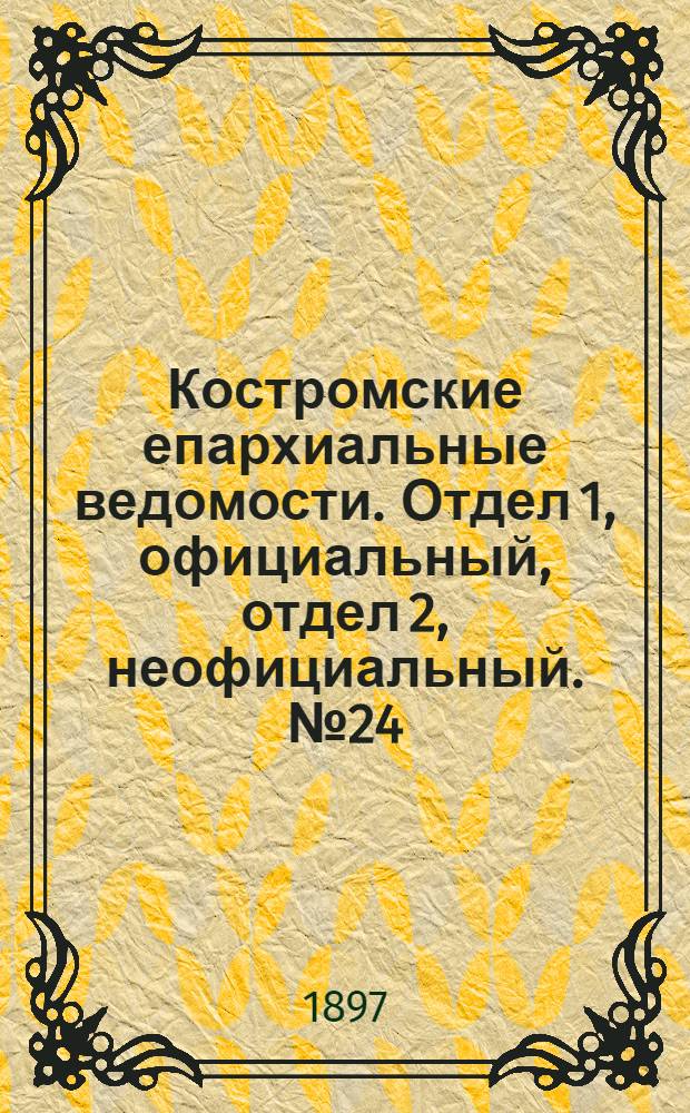 Костромские епархиальные ведомости. Отдел 1, официальный, отдел 2, неофициальный. № 24 (15 декабря 1897 г.)