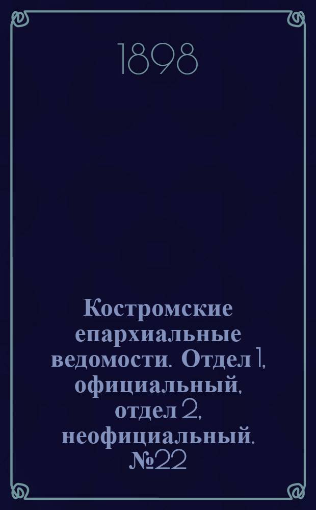 Костромские епархиальные ведомости. Отдел 1, официальный, отдел 2, неофициальный. № 22 (15 ноября 1898 г.)