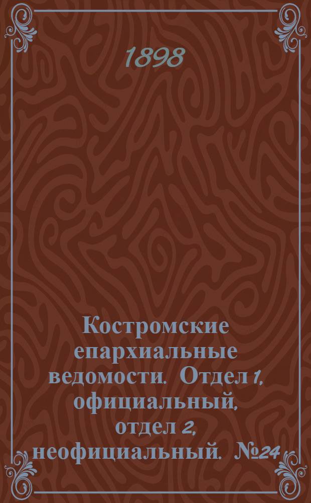 Костромские епархиальные ведомости. Отдел 1, официальный, отдел 2, неофициальный. № 24 (15 декабря 1898 г.)