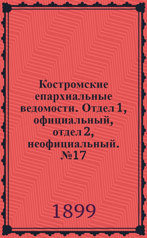 Костромские епархиальные ведомости. Отдел 1, официальный, отдел 2, неофициальный. № 17 (1 сентября 1899 г.)