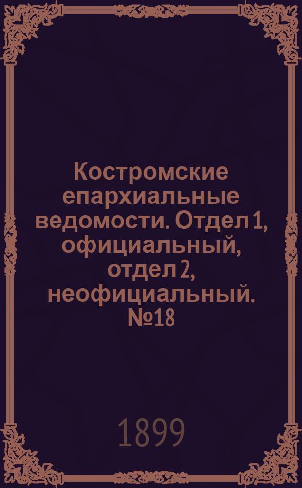 Костромские епархиальные ведомости. Отдел 1, официальный, отдел 2, неофициальный. № 18 (15 сентября 1899 г.)