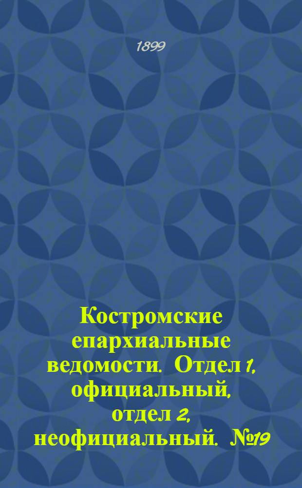 Костромские епархиальные ведомости. Отдел 1, официальный, отдел 2, неофициальный. № 19 (1 октября 1899 г.)