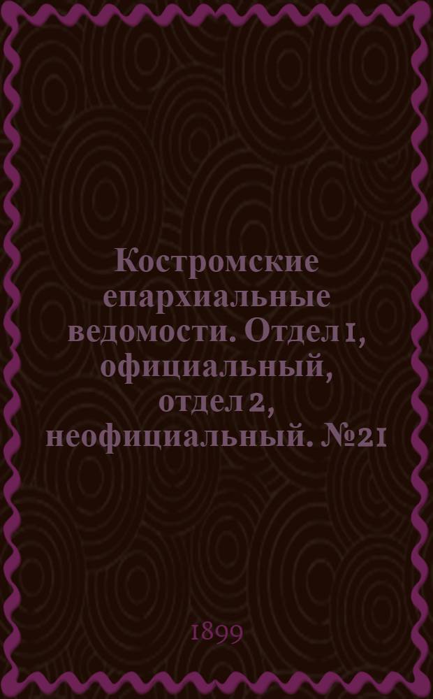 Костромские епархиальные ведомости. Отдел 1, официальный, отдел 2, неофициальный. № 21 (1 ноября 1899 г.)