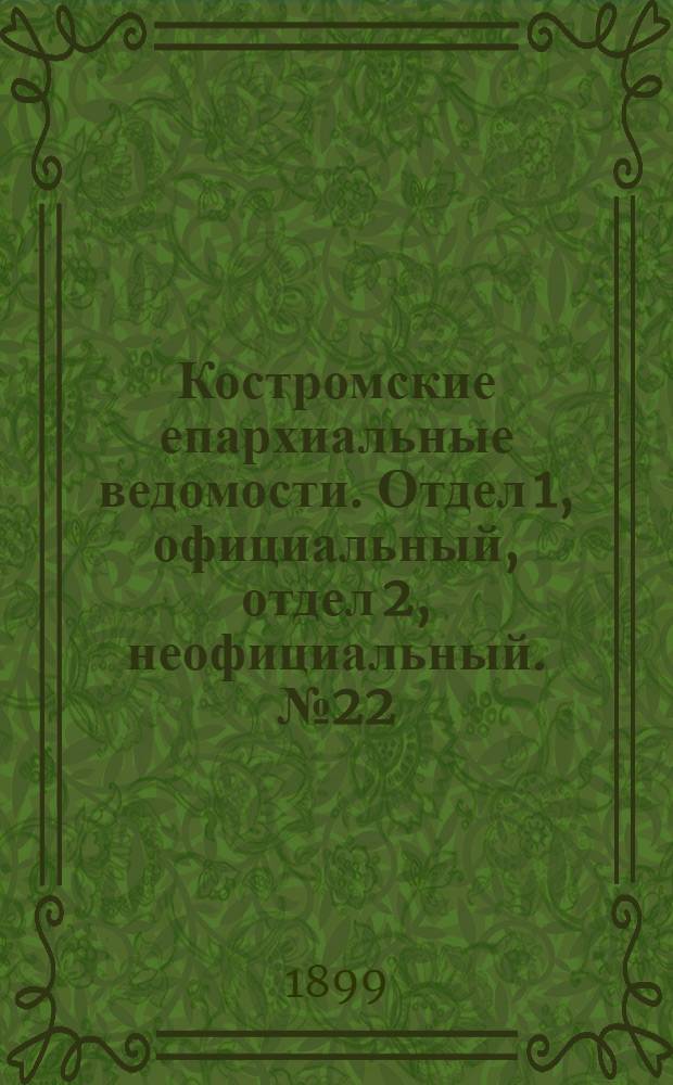 Костромские епархиальные ведомости. Отдел 1, официальный, отдел 2, неофициальный. № 22 (15 ноября 1899 г.)