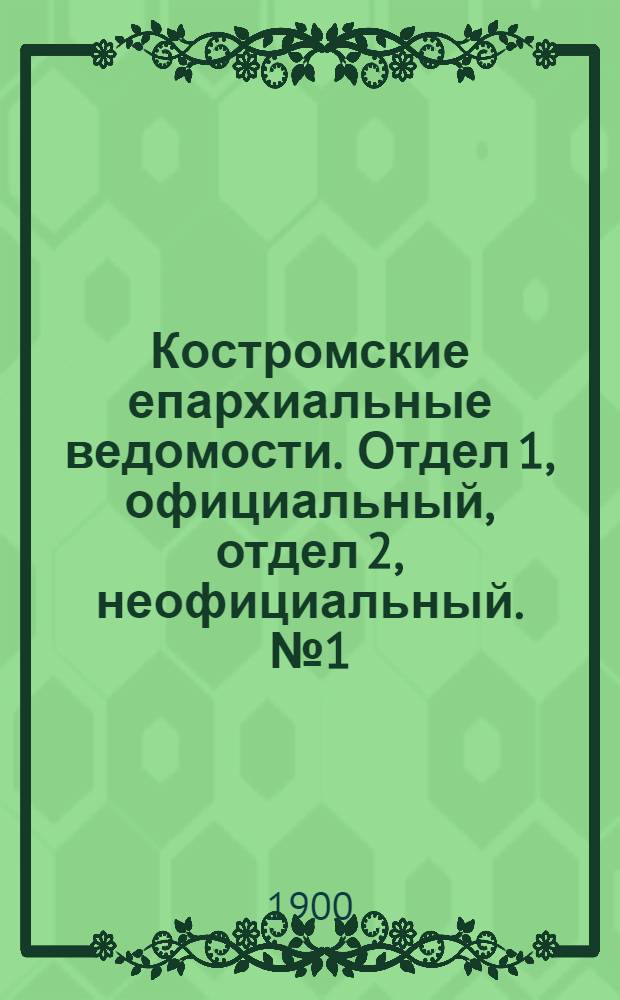 Костромские епархиальные ведомости. Отдел 1, официальный, отдел 2, неофициальный. № 1 (1 января 1900 г.)