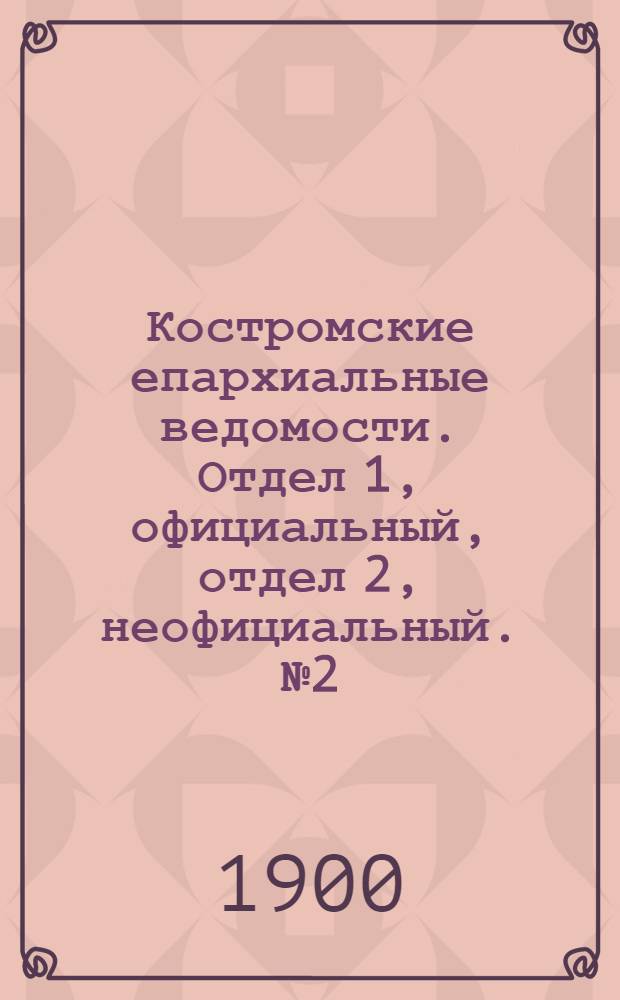 Костромские епархиальные ведомости. Отдел 1, официальный, отдел 2, неофициальный. № 2 (15 января 1900 г.)