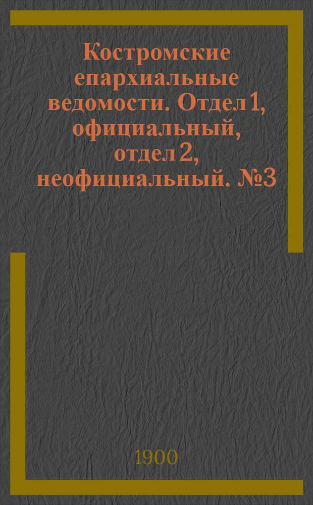 Костромские епархиальные ведомости. Отдел 1, официальный, отдел 2, неофициальный. № 3 (1 февраля 1900 г.)