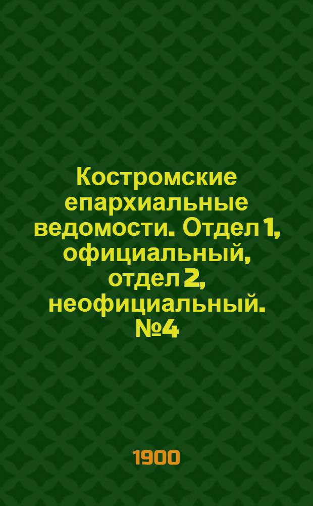 Костромские епархиальные ведомости. Отдел 1, официальный, отдел 2, неофициальный. № 4 (15 февраля 1900 г.)