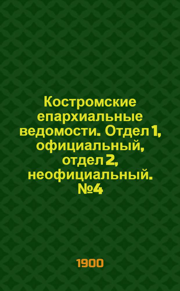 Костромские епархиальные ведомости. Отдел 1, официальный, отдел 2, неофициальный. № 4 (15 февраля 1900 г.)