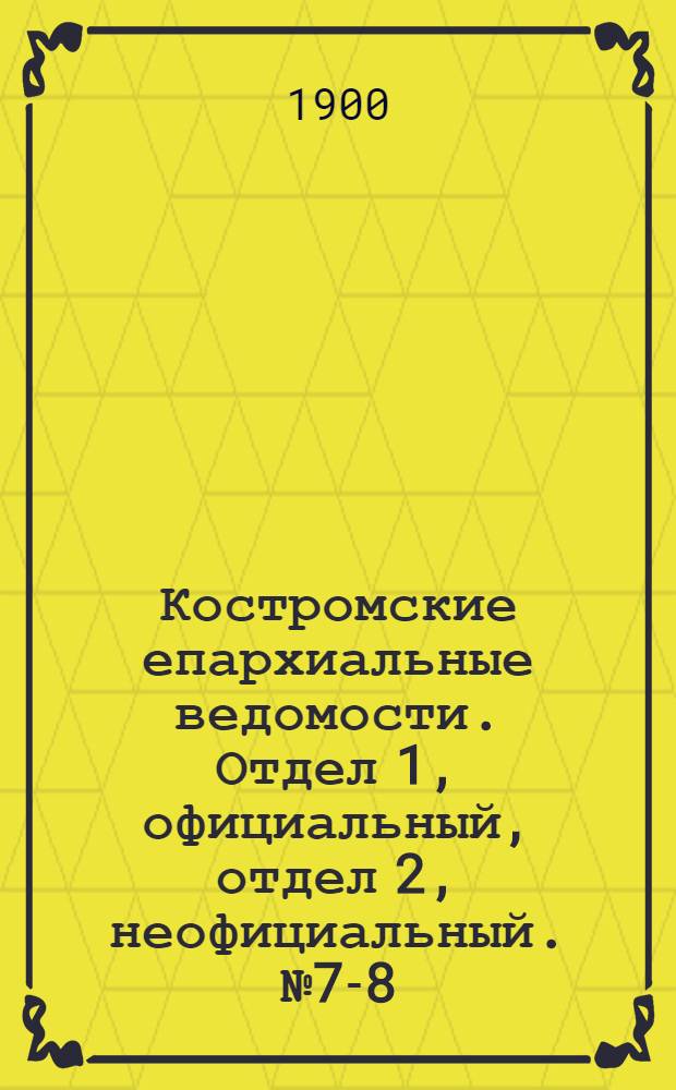 Костромские епархиальные ведомости. Отдел 1, официальный, отдел 2, неофициальный. № 7-8 (1 апреля 1900 г.)