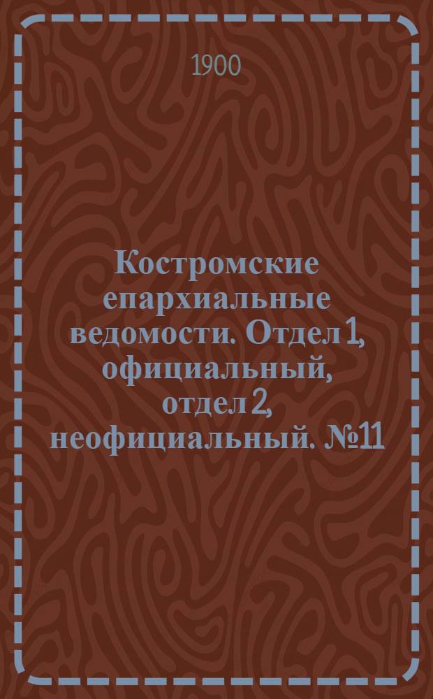 Костромские епархиальные ведомости. Отдел 1, официальный, отдел 2, неофициальный. № 11 (1 июня 1900 г.)