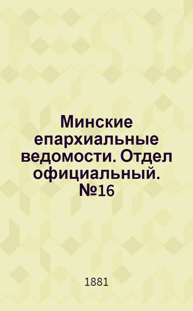 Минские епархиальные ведомости. Отдел официальный. № 16 (15 августа 1881 г.)