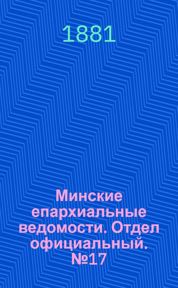 Минские епархиальные ведомости. Отдел официальный. № 17 (1 сентября 1881 г.)