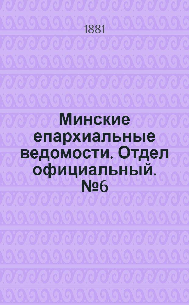 Минские епархиальные ведомости. Отдел официальный. № 6 (15 марта 1881 г.)