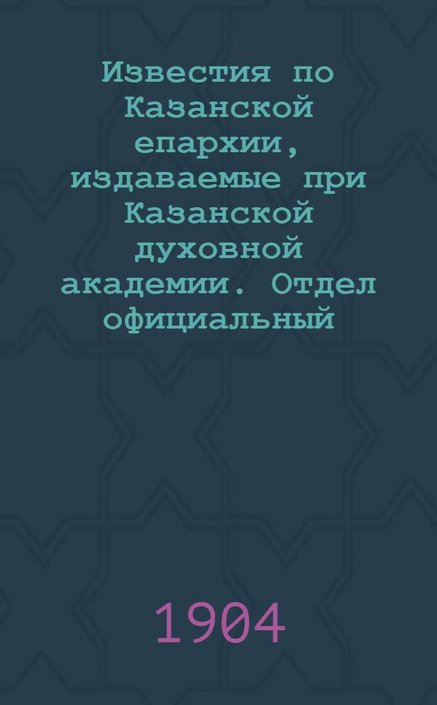 Известия по Казанской епархии, издаваемые при Казанской духовной академии. Отдел официальный, неофициальный. № 2 (1904 г.)