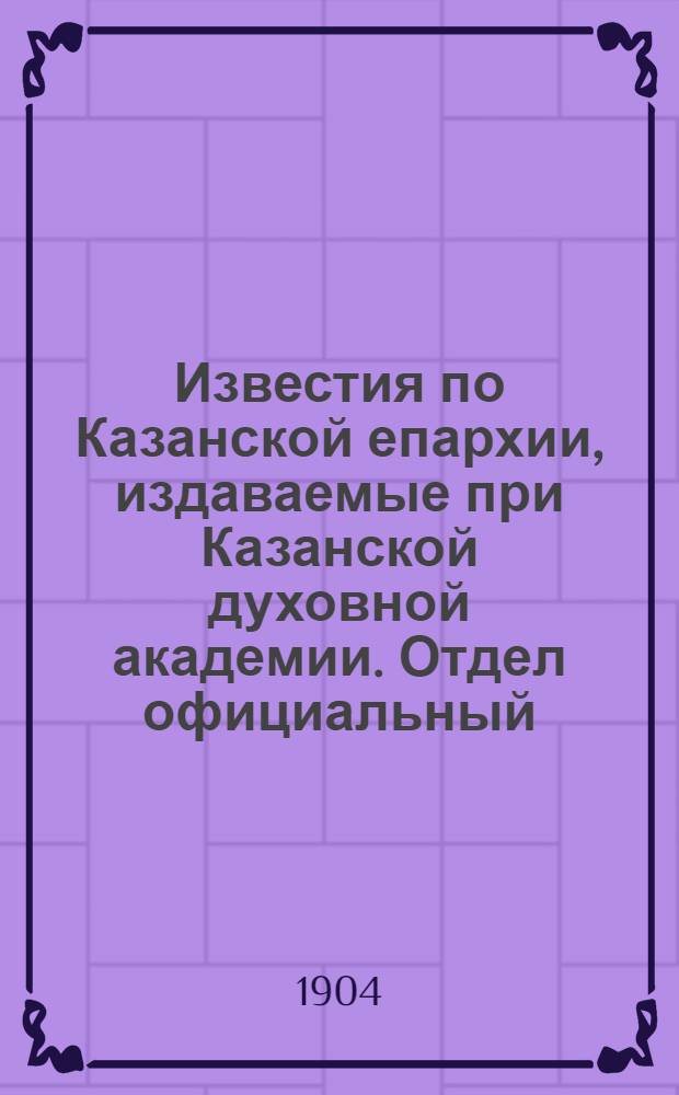 Известия по Казанской епархии, издаваемые при Казанской духовной академии. Отдел официальный, неофициальный. № 5 (1904 г.)
