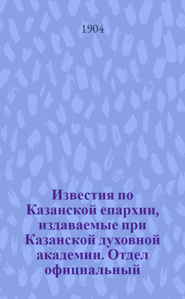 Известия по Казанской епархии, издаваемые при Казанской духовной академии. Отдел официальный, неофициальный. № 6 (1904 г.)