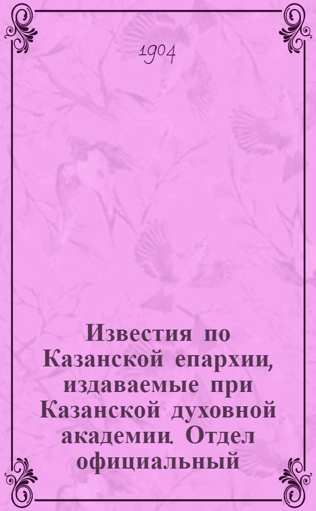 Известия по Казанской епархии, издаваемые при Казанской духовной академии. Отдел официальный, неофициальный. № 7 (1904 г.)