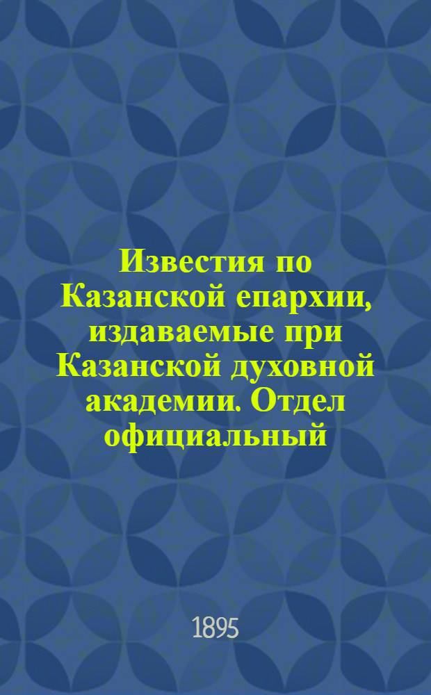 Известия по Казанской епархии, издаваемые при Казанской духовной академии. Отдел официальный, неофициальный. № 18 (15 сентября 1895 г.)