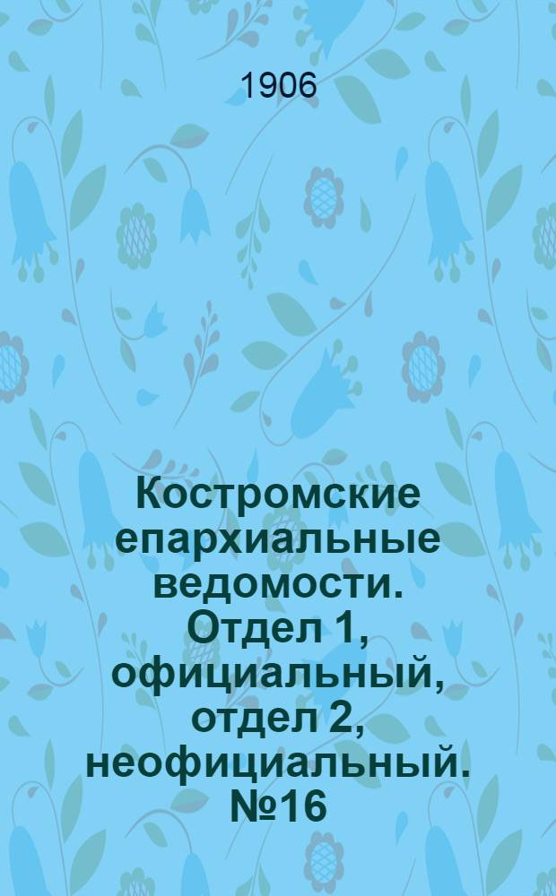 Костромские епархиальные ведомости. Отдел 1, официальный, отдел 2, неофициальный. № 16 (15 августа 1906 г.)
