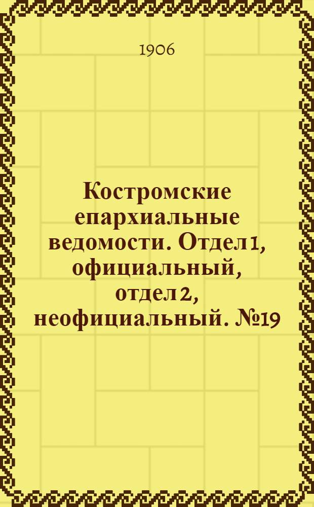 Костромские епархиальные ведомости. Отдел 1, официальный, отдел 2, неофициальный. № 19 (1 октября 1906 г.)