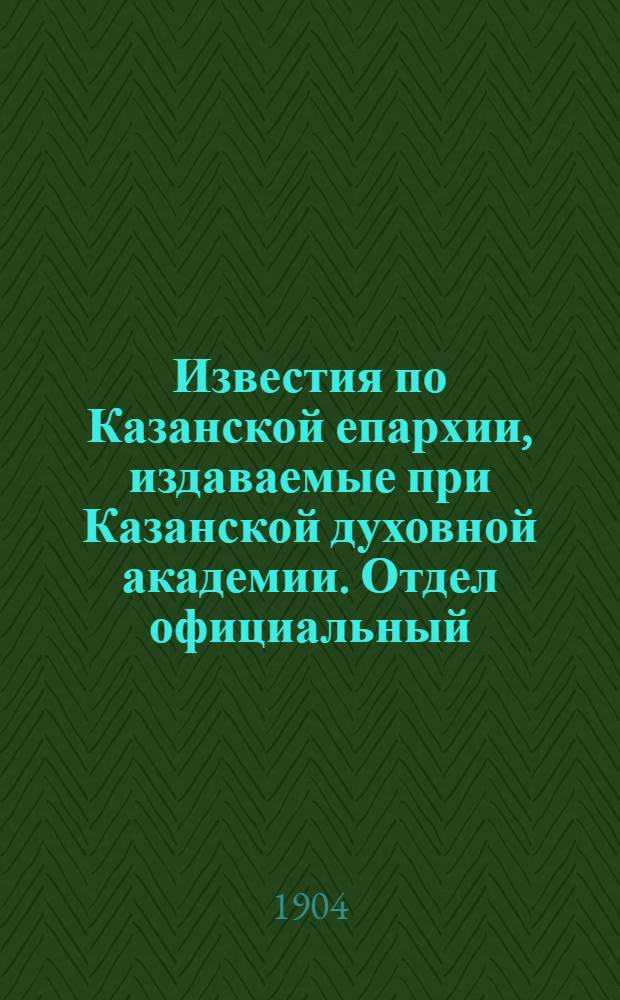 Известия по Казанской епархии, издаваемые при Казанской духовной академии. Отдел официальный, неофициальный. № 40 (22 октября 1904 г.)