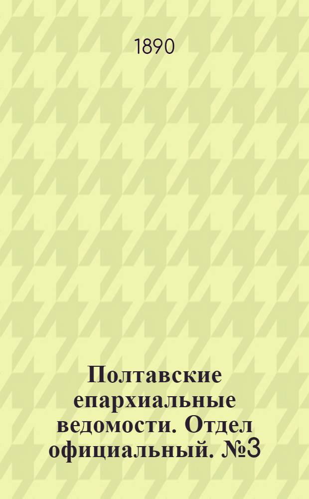 Полтавские епархиальные ведомости. Отдел официальный. № 3 (1 февраля 1890 г.)