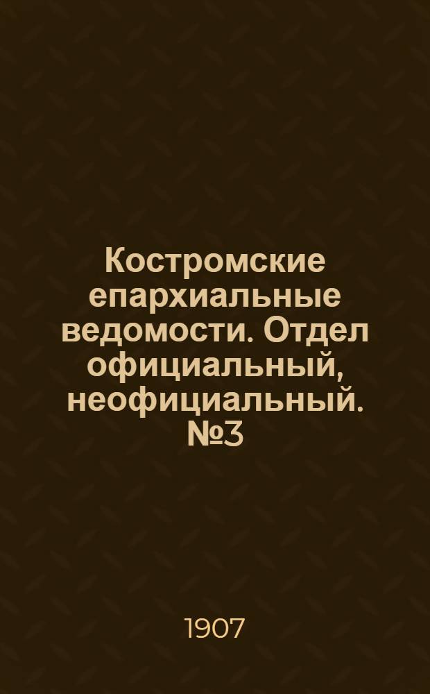 Костромские епархиальные ведомости. Отдел официальный, неофициальный. № 3 (1 февраля 1907 г.)