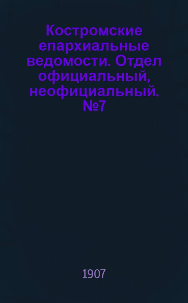 Костромские епархиальные ведомости. Отдел официальный, неофициальный. № 7 (1 апреля 1907 г.)