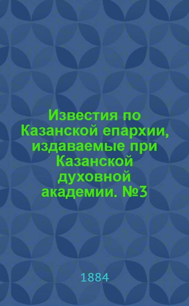 Известия по Казанской епархии, издаваемые при Казанской духовной академии. № 3 (1 февраля 1884 г.)