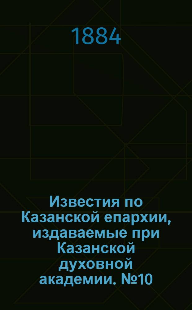 Известия по Казанской епархии, издаваемые при Казанской духовной академии. № 10 (15 мая 1884 г.)