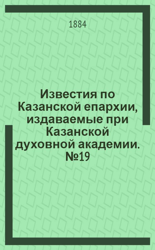 Известия по Казанской епархии, издаваемые при Казанской духовной академии. № 19 (1 октября 1884 г.)