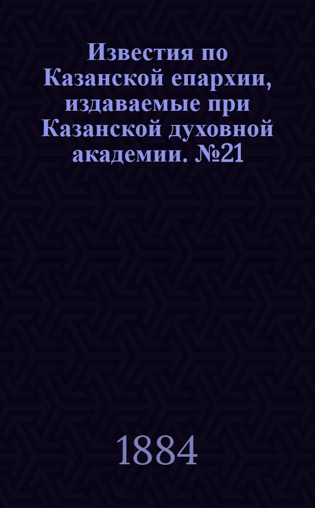 Известия по Казанской епархии, издаваемые при Казанской духовной академии. № 21 (1 ноября 1884 г.)